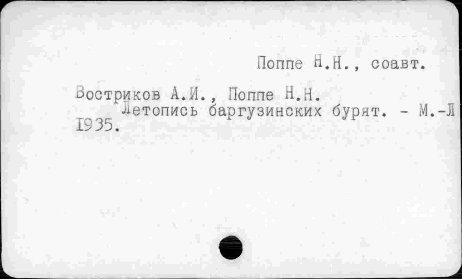 ﻿Поппе Н.Н., соавт.
Востриков А.И., Поппе Н.П. летопись баргузинских бурят. - М.